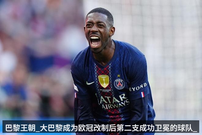 巴黎王朝_大巴黎成为欧冠改制后第二支成功卫冕的球队_