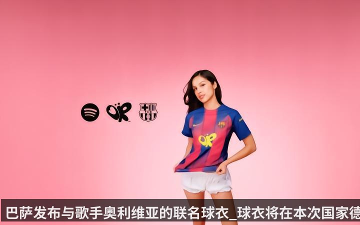 巴萨发布与歌手奥利维亚的联名球衣_球衣将在本次国家德比亮相
