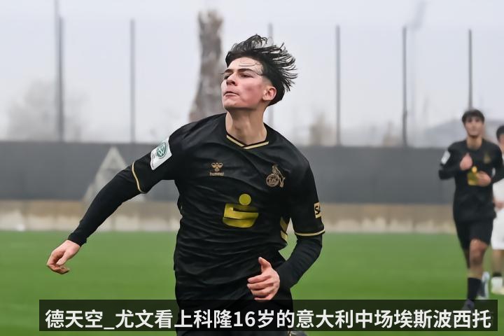 德天空_尤文看上科隆16岁的意大利中场埃斯波西托