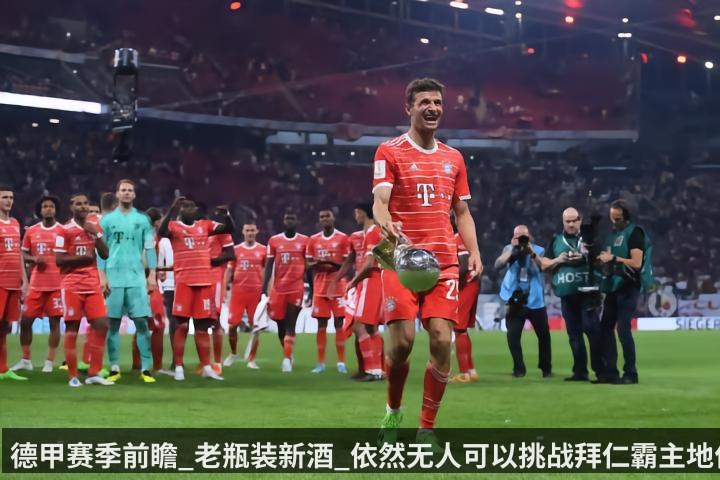 德甲赛季前瞻_老瓶装新酒_依然无人可以挑战拜仁霸主地位_