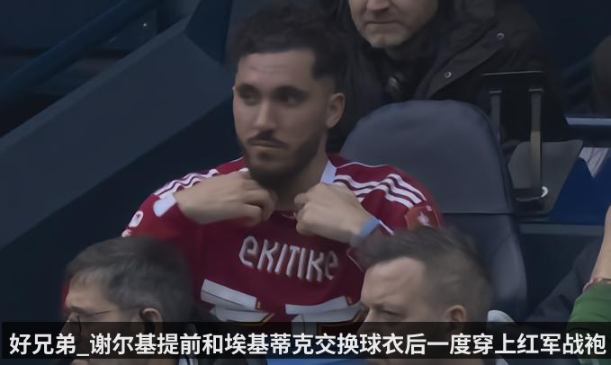 好兄弟_谢尔基提前和埃基蒂克交换球衣后一度穿上红军战袍