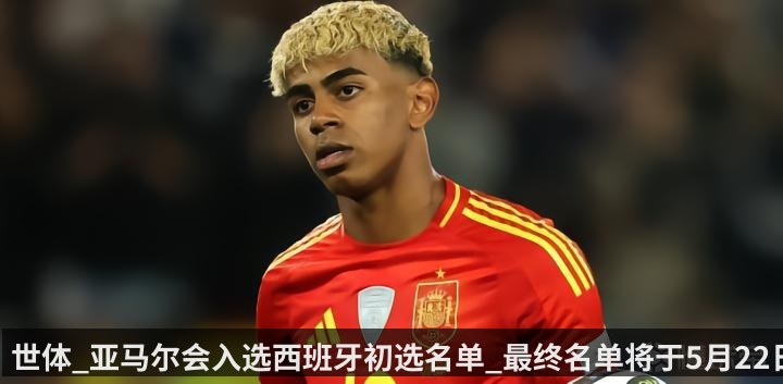 世体_亚马尔会入选西班牙初选名单_最终名单将于5月22日公布