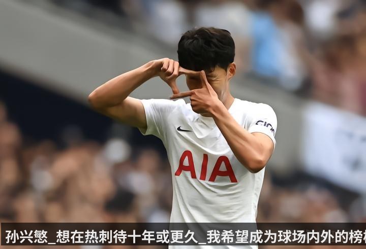 孙兴慜_想在热刺待十年或更久_我希望成为球场内外的榜样